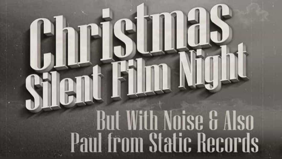 Christmas Silent Film Night - But With Noise & Also Paul from Static Records