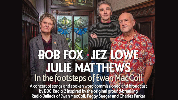 Bob Fox, Jez Lowe & Julie Matthews - In the Footsteps of Ewan MacColl