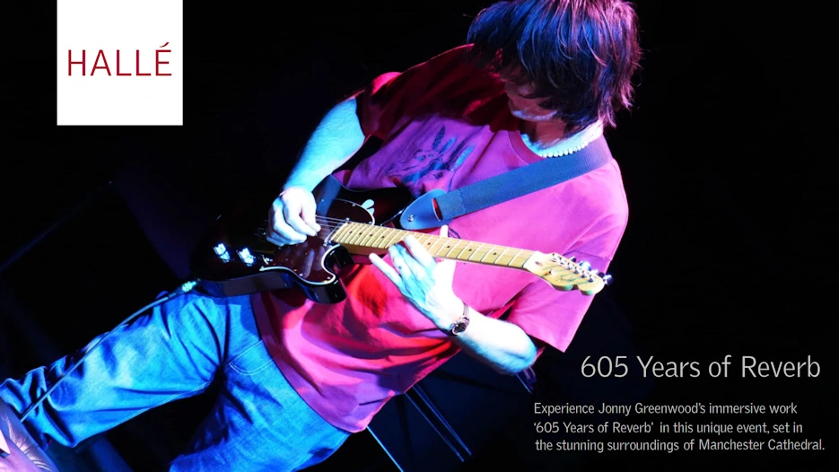 The Hallé - Jonny Greenwood's 605 Years of Reverb